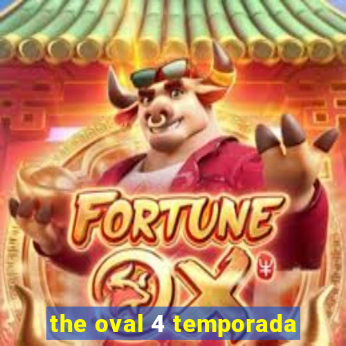 the oval 4 temporada